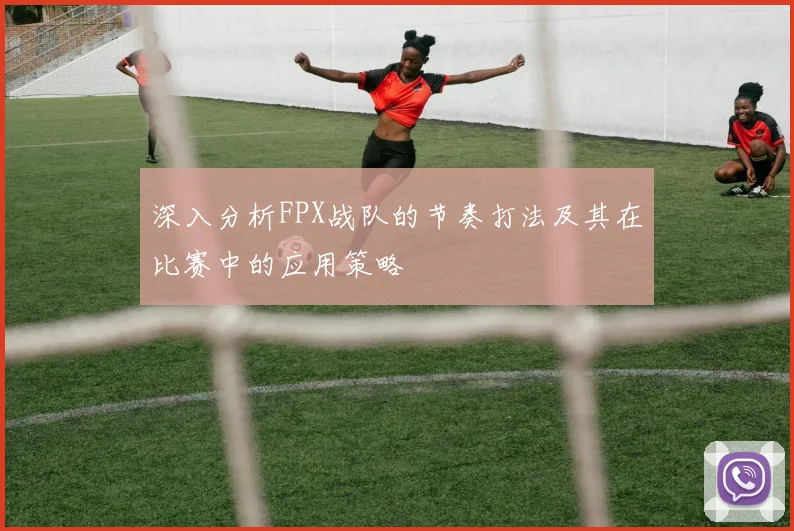 深入分析FPX战队的节奏打法及其在比赛中的应用策略
