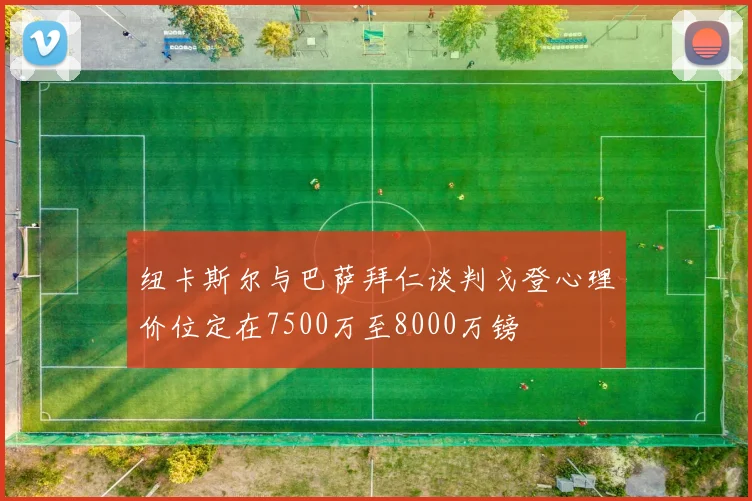 纽卡斯尔与巴萨拜仁谈判戈登心理价位定在7500万至8000万镑