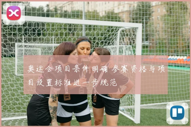 奥运会项目条件明确 参赛资格与项目设置标准进一步规范